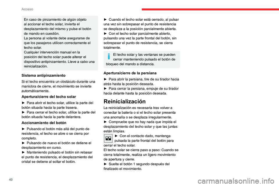 CITROEN C4 2021  Manuales de Empleo (in Spanish) 40
Acceso 
En caso de pinzamiento de algún objeto 
al accionar el techo solar, invierta el 
desplazamiento del mismo y pulse el botón 
de mando en cuestión.
La persona al volante debe asegurarse de