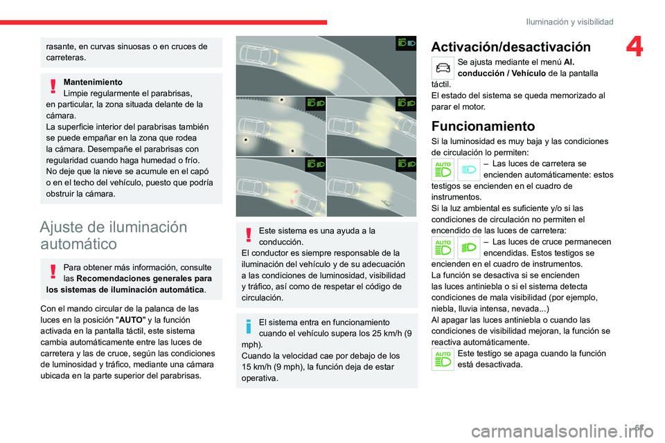 CITROEN C4 2021 Manuales de Empleo (in Spanish) 63
Iluminación y visibilidad
4rasante, en curvas sinuosas o en cruces de
carreteras.
Mantenimiento
Limpie regularmente el parabrisas,
en particular, la zona situada delante de la
cámara.
La super CITROEN C4 2021 Manuales de Empleo (in Spanish) 63
Iluminación y visibilidad
4rasante, en curvas sinuosas o en cruces de
carreteras.
Mantenimiento
Limpie regularmente el parabrisas,
en particular, la zona situada delante de la
cámara.
La super