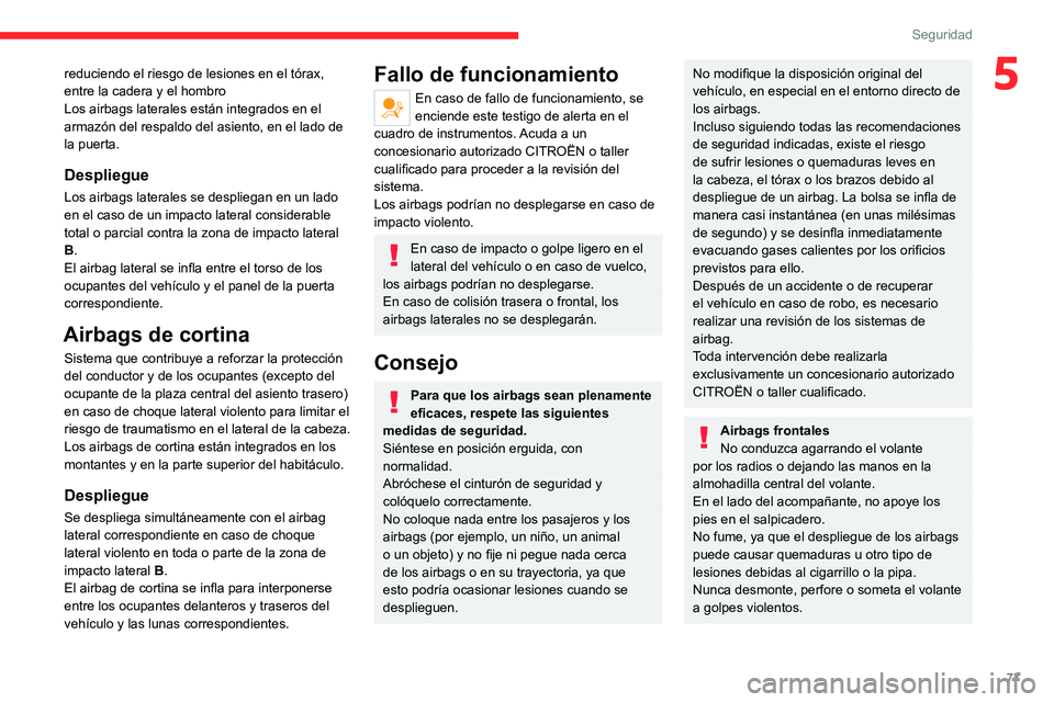 CITROEN C4 2021  Manuales de Empleo (in Spanish) 77
Seguridad
5reduciendo el riesgo de lesiones en el tórax, 
entre la cadera y el hombro
Los airbags laterales están integrados en el 
armazón del respaldo del asiento, en el lado de 
la puerta.
De