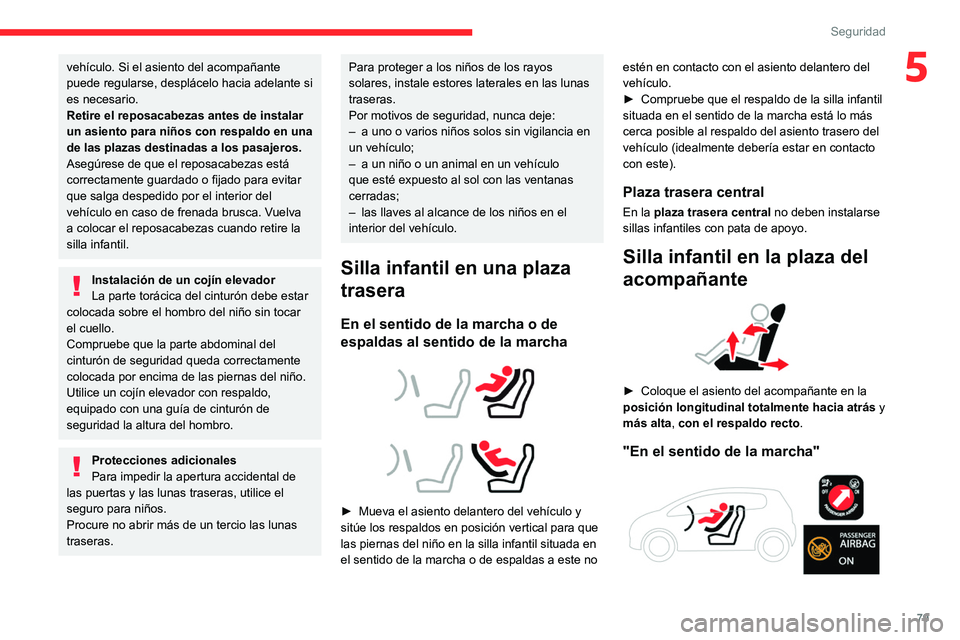 CITROEN C4 2021  Manuales de Empleo (in Spanish) 79
Seguridad
5vehículo. Si el asiento del acompañante 
puede regularse, desplácelo hacia adelante si 
es necesario.
Retire el reposacabezas antes de instalar 
un asiento para niños con respaldo en