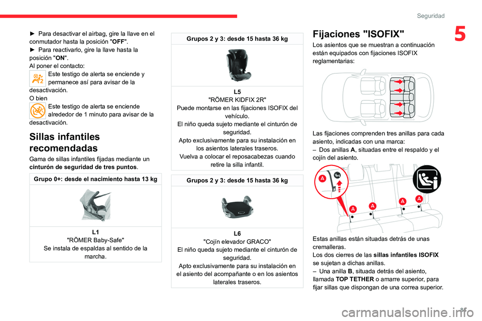 CITROEN C4 2021  Manuales de Empleo (in Spanish) 81
Seguridad
5► Para desactivar el airbag, gire la llave en el 
conmutador hasta la posición " OFF". 
►
 
Para reactivarlo, gire la llave hasta la 
posición " ON

".
Al poner el 