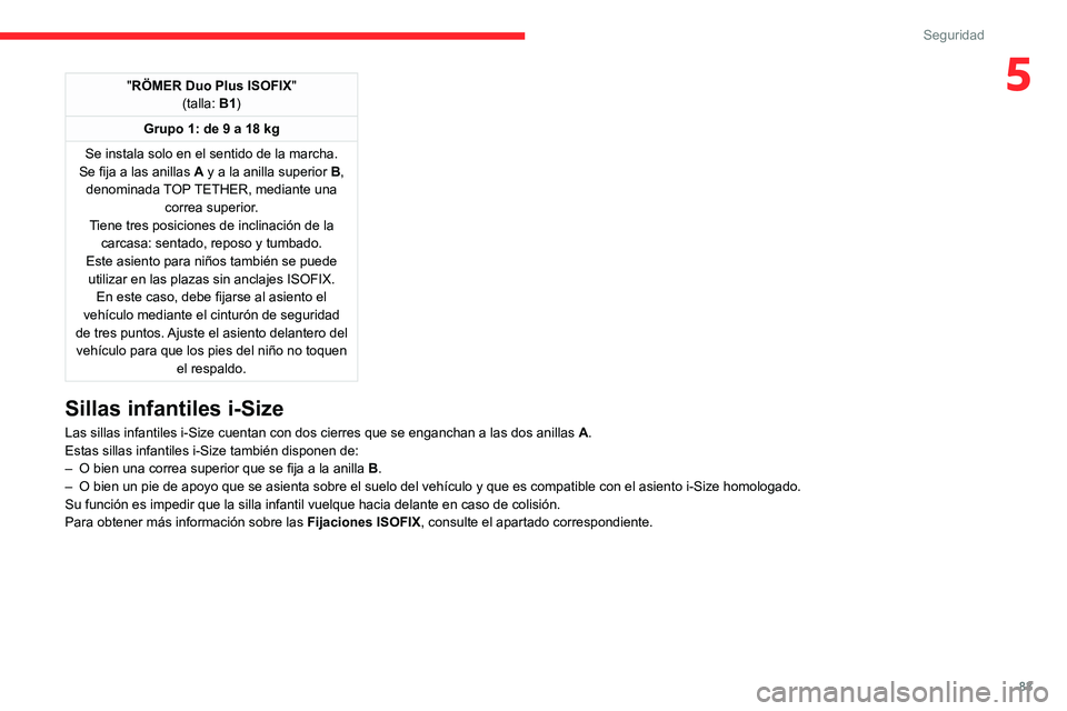 CITROEN C4 2021  Manuales de Empleo (in Spanish) 83
Seguridad
5"RÖMER Duo Plus ISOFIX"
(talla: B1)
Grupo 1: de 9 a 18 kg
Se instala solo en el sentido de la marcha.
Se fija a las anillas  A y a la anilla superior  B, 
denominada TOP TETHER,