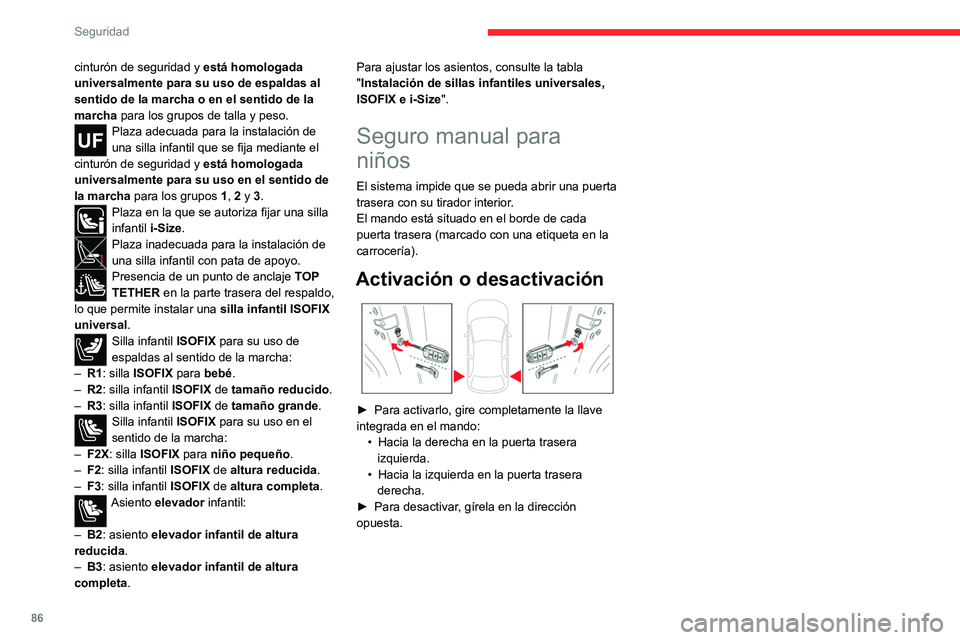 CITROEN C4 2021  Manuales de Empleo (in Spanish) 86
Seguridad
cinturón de seguridad y está homologada 
universalmente para su uso de espaldas al 
sentido de la marcha o en el sentido de la 
marcha  para los grupos de talla y peso.
Plaza adecuada p