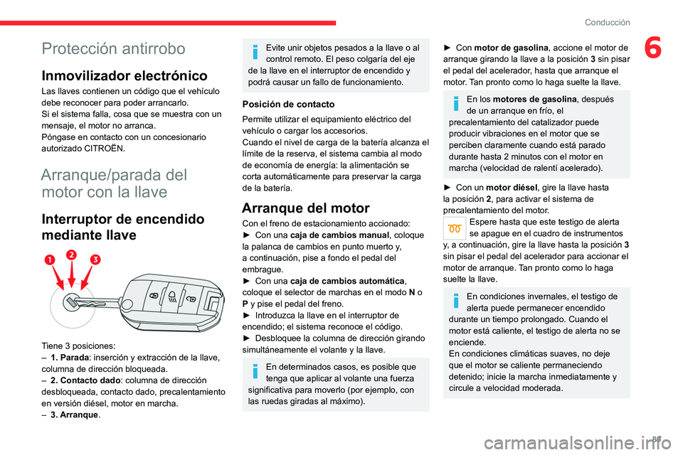 CITROEN C4 2021  Manuales de Empleo (in Spanish) 89
Conducción
6Protección antirrobo
Inmovilizador electrónico
Las llaves contienen un código que el vehículo 
debe reconocer para poder arrancarlo.
Si el sistema falla, cosa que se muestra con un