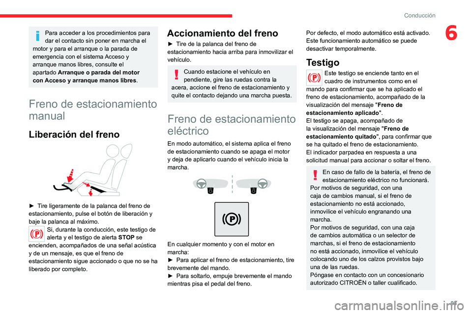 CITROEN C4 2021  Manuales de Empleo (in Spanish) 93
Conducción
6Para acceder a los procedimientos para 
dar el contacto sin poner en marcha el 
motor y para el arranque o la parada de 
emergencia con el sistema Acceso y 
arranque manos libres, cons