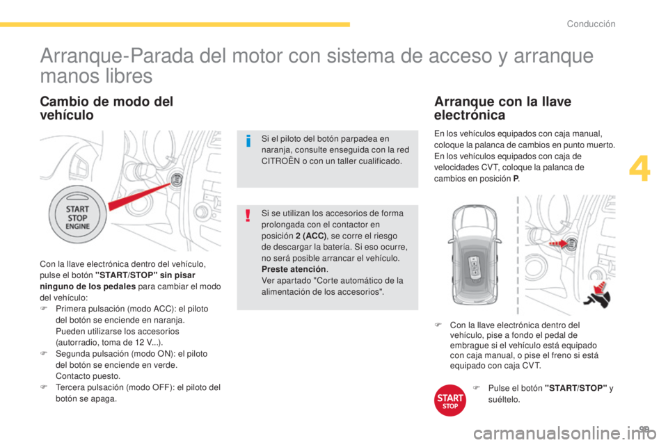 CITROEN C4 AIRCROSS 2016  Manuales de Empleo (in Spanish) 99
C4-Aircross_es_Chap04_conduite_ed01-2014
Cambio de modo del 
vehículo
Con la llave electrónica dentro del vehículo, 
pulse el botón "START/STOP" sin pisar 
ninguno de los pedales  para 