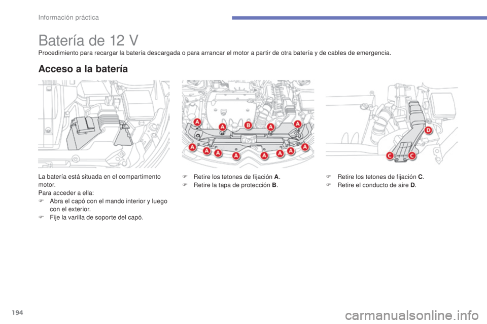 CITROEN C4 AIRCROSS 2016  Manuales de Empleo (in Spanish) 194
C4-Aircross_es_Chap07_info-pratiques_ed01-2014
Batería de 12 V
la batería está situada en el compartimento 
motor.
Para acceder a ella:
F 
A
 bra el capó con el mando interior y luego 
con el 