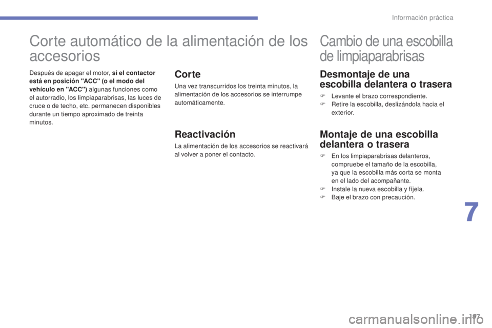 CITROEN C4 AIRCROSS 2016  Manuales de Empleo (in Spanish) 197
C4-Aircross_es_Chap07_info-pratiques_ed01-2014
Desmontaje de una 
escobilla delantera o trasera
F  levante el brazo correspondiente.
F R etire la escobilla, deslizándola hacia el 
exterior.
Cambi
