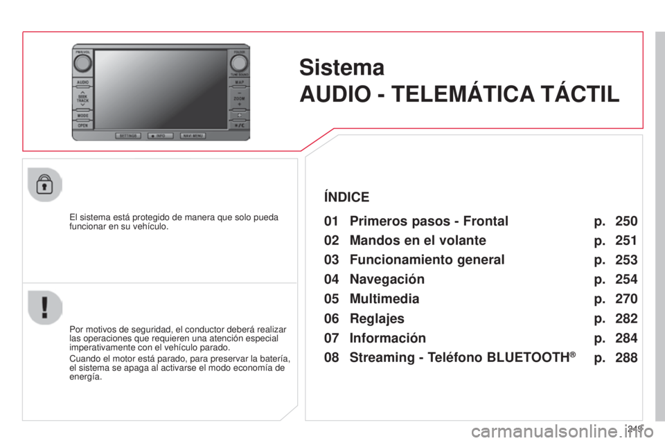 CITROEN C4 AIRCROSS 2016  Manuales de Empleo (in Spanish) 249
C4-Aircross_es_Chap10b_Mitsu6_ed01-2014
Sistema  
AUDIO - TELEMÁTICA TÁCTIL
el sistema está protegido de manera que solo pueda 
funcionar en su vehículo.01 Primeros pasos - Frontal
Por motivos
