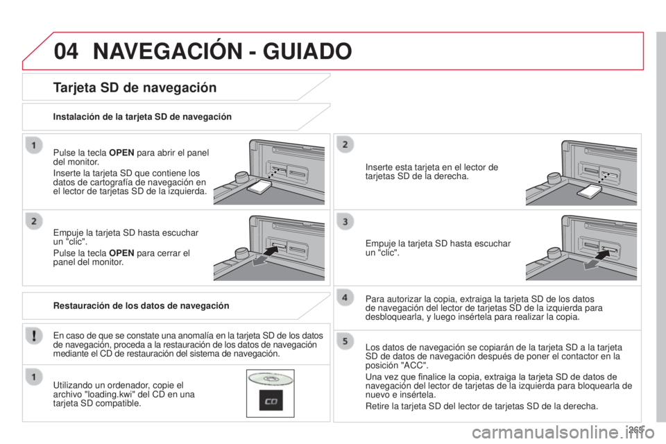 CITROEN C4 AIRCROSS 2016 Manuales de Empleo (in Spanish) 04
265
C4-Aircross_es_Chap10b_Mitsu6_ed01-2014
NAVEGACIÓN - GUIADO
Pulse la tecla OPEN para abrir el panel
del monitor.
i
nserte la tarjeta S d que contiene los
datos de cartografía de navegaci CITROEN C4 AIRCROSS 2016 Manuales de Empleo (in Spanish) 04
265
C4-Aircross_es_Chap10b_Mitsu6_ed01-2014
NAVEGACIÓN - GUIADO
Pulse la tecla OPEN para abrir el panel
del monitor.
i
nserte la tarjeta S d que contiene los
datos de cartografía de navegaci