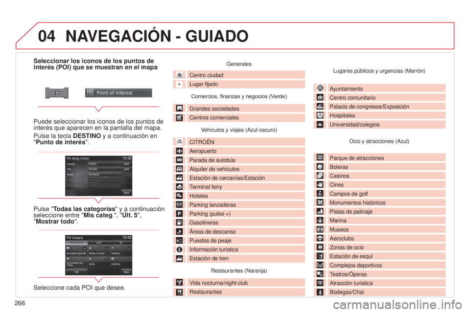 CITROEN C4 AIRCROSS 2016 Manuales de Empleo (in Spanish) 04
266
C4-Aircross_es_Chap10b_Mitsu6_ed01-2014
Seleccionar los iconos de los puntos de
interés (POI) que se muestran en el mapa
Puede seleccionar los iconos de los puntos de
interés que aparecen e CITROEN C4 AIRCROSS 2016 Manuales de Empleo (in Spanish) 04
266
C4-Aircross_es_Chap10b_Mitsu6_ed01-2014
Seleccionar los iconos de los puntos de
interés (POI) que se muestran en el mapa
Puede seleccionar los iconos de los puntos de
interés que aparecen e