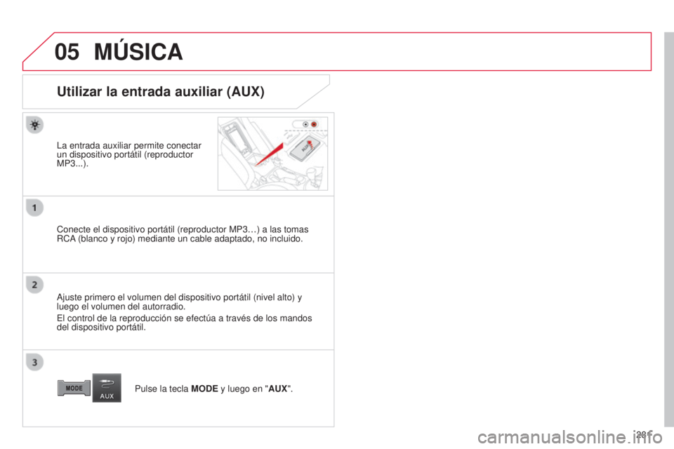 CITROEN C4 AIRCROSS 2016  Manuales de Empleo (in Spanish) 05
281
C4-Aircross_es_Chap10b_Mitsu6_ed01-2014
MÚSICA
Utilizar la entrada auxiliar (AUX)
la entrada auxiliar permite conectar 
un dispositivo portátil (reproductor 
MP3...).
Conecte el dispositivo p