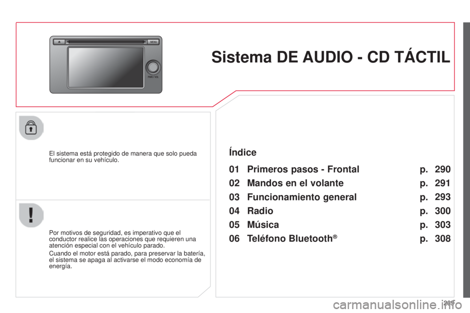 CITROEN C4 AIRCROSS 2016  Manuales de Empleo (in Spanish) 289
C4-Aircross_es_Chap10c_Mitsu5_ed01-2014
Sistema DE AUDIO - CD TÁCTIL
el sistema está protegido de manera que solo pueda 
funcionar en su vehículo.
01 Primeros pasos - Frontal
Por motivos de seg