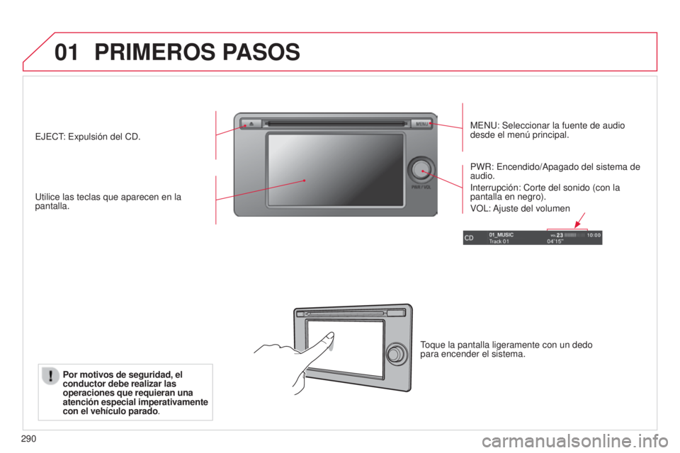 CITROEN C4 AIRCROSS 2016  Manuales de Empleo (in Spanish) 01
290
PRIMEROS PASOS
Menu: Seleccionar la fuente de audio 
desde el menú principal.
u

tilice las teclas que aparecen en la 
pantalla. PWR: 
e ncendido/Apagado del sistema de 
audio.
i

nterrupción