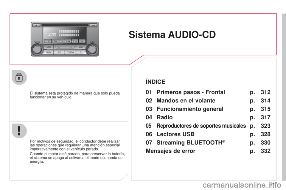CITROEN C4 AIRCROSS 2016  Manuales de Empleo (in Spanish) 3 11
C4-Aircross_es_Chap10d_Mitsu4_ed01-2014
Sistema AUDIO-CD
el sistema está protegido de manera que solo pueda 
funcionar en su vehículo.01 Primeros pasos - Frontal
Por motivos de seguridad, el co