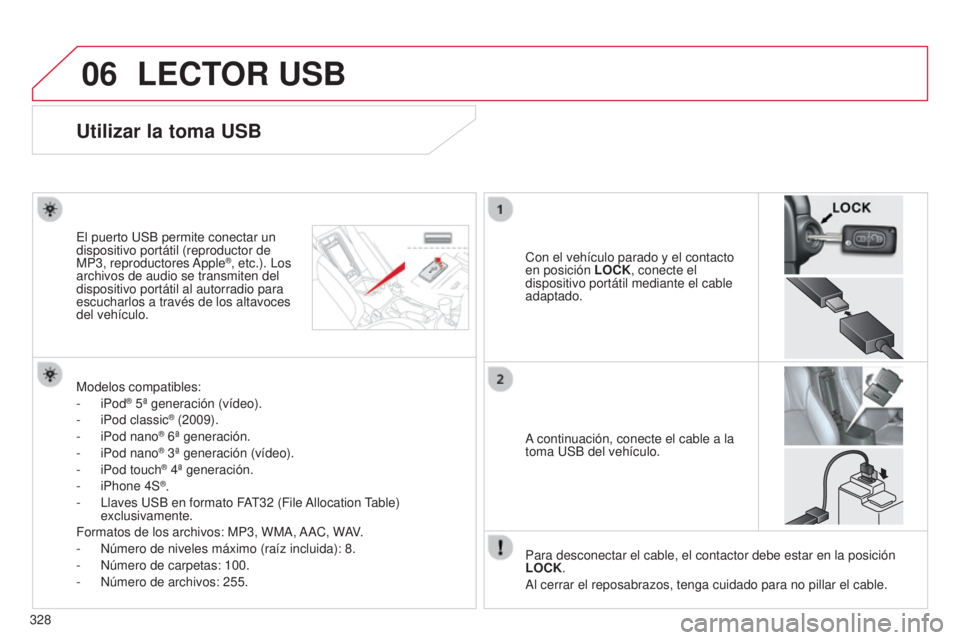 CITROEN C4 AIRCROSS 2016 Manuales de Empleo (in Spanish) 06
328
C4-Aircross_es_Chap10d_Mitsu4_ed01-2014
LECTOR USB
Utilizar la toma USB
Con el vehículo parado y el contacto
en posición LOCK, conecte el
dispositivo portátil mediante el cable
adaptado.
CITROEN C4 AIRCROSS 2016 Manuales de Empleo (in Spanish) 06
328
C4-Aircross_es_Chap10d_Mitsu4_ed01-2014
LECTOR USB
Utilizar la toma USB
Con el vehículo parado y el contacto
en posición LOCK, conecte el
dispositivo portátil mediante el cable
adaptado.