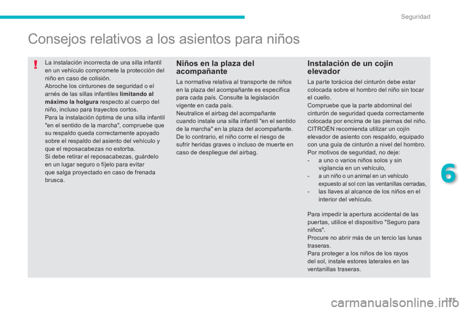 CITROEN C4 AIRCROSS 2014  Manuales de Empleo (in Spanish) 175
6
Seguridad
  La instalación incorrecta de una silla infantil 
en un vehículo compromete la protección del 
niño en caso de colisión. 
  Abroche los cinturones de seguridad o el 
arnés de la