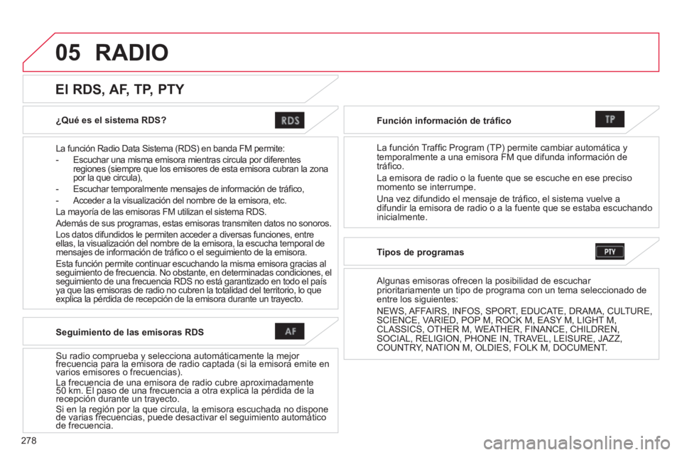 CITROEN C4 AIRCROSS 2014  Manuales de Empleo (in Spanish) 278
05
   
¿Qué es el sistema RDS?  
 
 
La función Radio Data Sistema (RDS) en banda FM permite: 
   
 
-   Escuchar una misma emisora mientras circula por diferentes 
regiones (siempre que los em