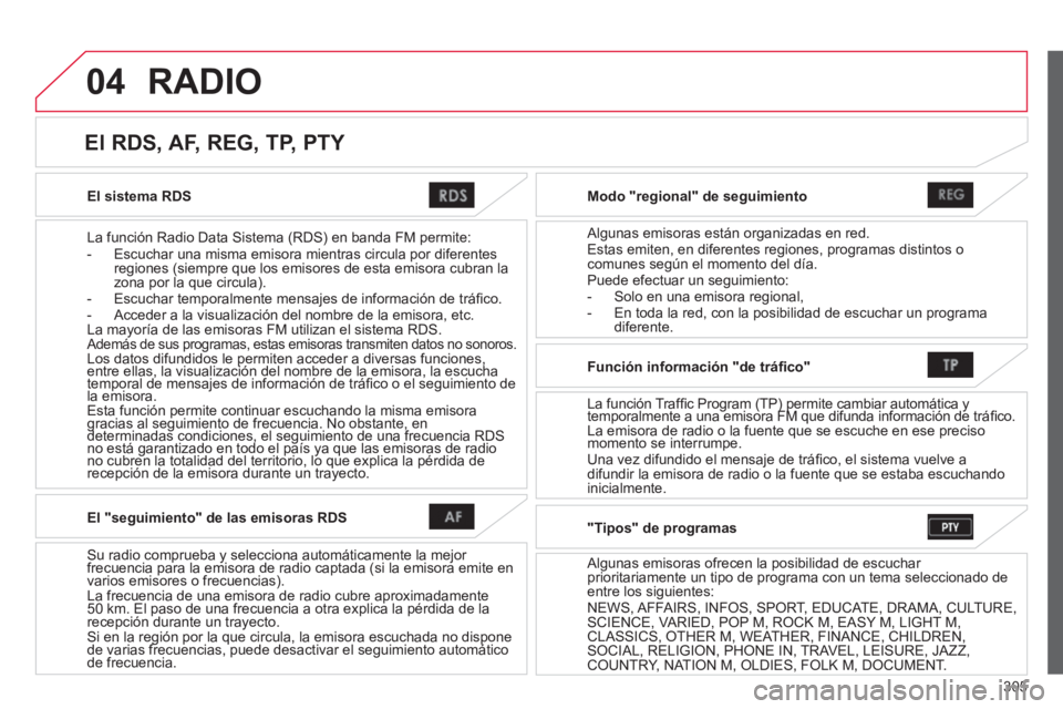 CITROEN C4 AIRCROSS 2014  Manuales de Empleo (in Spanish) 305
04
   
El sistema RDS  
   
La función Radio Data Sistema (RDS) en banda FM permite: 
   
 
-   Escuchar una misma emisora mientras circula por diferentes 
regiones (siempre que los emisores de e