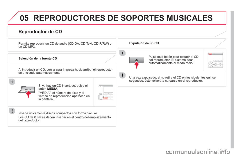 CITROEN C4 AIRCROSS 2014 Manuales de Empleo (in Spanish) 325
05 REPRODUCTORES DE SOPORTES MUSICALES
Permite reproducir un CD de audio (CD-DA, CD-Text, CD-R/RW) o
un CD MP3.
Expulsión de un CD
Reproductor de CD CITROEN C4 AIRCROSS 2014 Manuales de Empleo (in Spanish) 325
05 REPRODUCTORES DE SOPORTES MUSICALES
Permite reproducir un CD de audio (CD-DA, CD-Text, CD-R/RW) o
un CD MP3.
Expulsión de un CD
Reproductor de CD