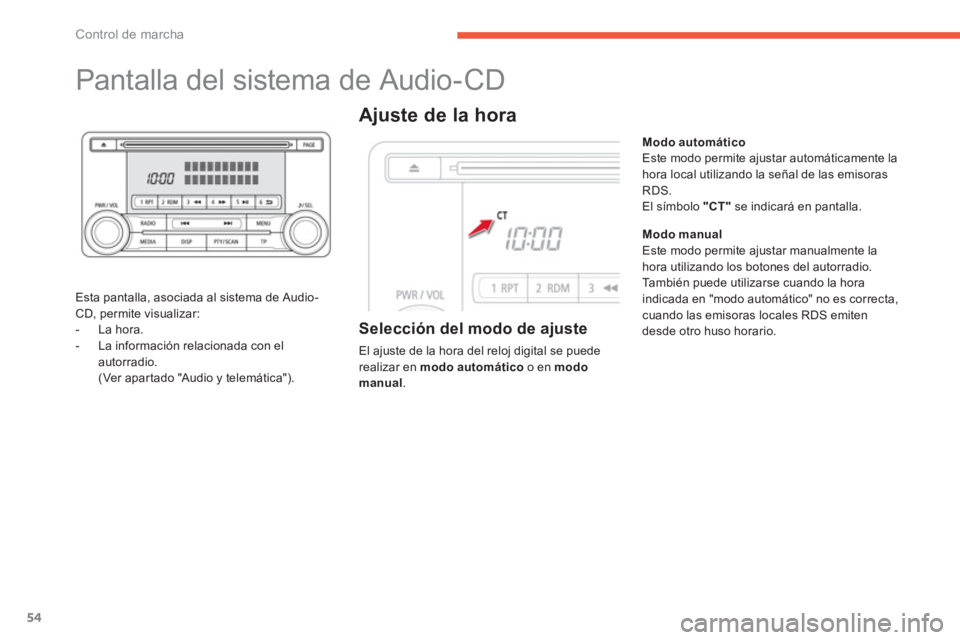 CITROEN C4 AIRCROSS 2014  Manuales de Empleo (in Spanish) 54
Control de marcha
   
 
 
 
 
 
 
 
 
 
 
Pantalla del sistema de Audio-CD 
 
 
Esta pantalla, asociada al sistema de Audio-
CD, permite visualizar: 
   
 
-  La hora. 
   
-   La información rela