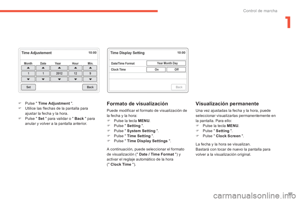 CITROEN C4 AIRCROSS 2014  Manuales de Empleo (in Spanish) 1
57
Control de marcha
   
Formato de visualización 
 
Puede modificar el formato de visualización de 
la fecha y la hora: 
   
 
�) 
  Pulse la tecla  MENU 
. 
   
�) 
  Pulse "  Setting 
 ". 
   
