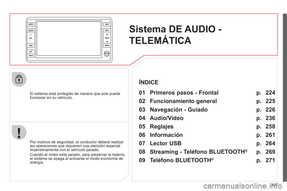 CITROEN C4 AIRCROSS 2013 Manuales de Empleo (in Spanish) 223
Sistema DE AUDIO -
TELEMÁTICA
El sistema está protegido de manera que solo pueda
funcionar en su vehículo.
01 Primeros pasos - Frontal
Por motivos de seguridad, el conductor CITROEN C4 AIRCROSS 2013 Manuales de Empleo (in Spanish) 223
Sistema DE AUDIO -
TELEMÁTICA
El sistema está protegido de manera que solo pueda
funcionar en su vehículo.
01 Primeros pasos - Frontal
Por motivos de seguridad, el conductor