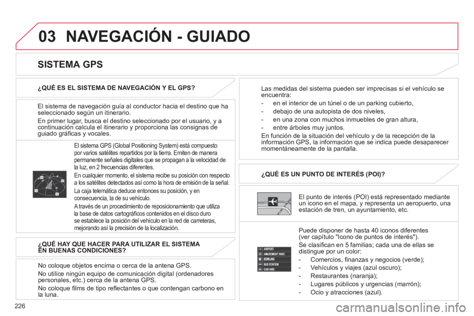 CITROEN C4 AIRCROSS 2013 Manuales de Empleo (in Spanish) 226
03 NAVEGACIÓN - GUIADO
El sistema de navegación guía al conductor hacia el destino que ha
seleccionado según un itinerario.
En primer lu
gar, busca el destino seleccionado por el usuario, y CITROEN C4 AIRCROSS 2013 Manuales de Empleo (in Spanish) 226
03 NAVEGACIÓN - GUIADO
El sistema de navegación guía al conductor hacia el destino que ha
seleccionado según un itinerario.
En primer lu
gar, busca el destino seleccionado por el usuario, y