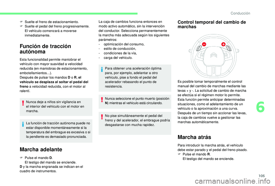 CITROEN C4 CACTUS 2019 Manuales de Empleo (in Spanish) 105
F Suelte el freno de estacionamiento.
F Sue lte el pedal del freno progresivamente.
El vehículo comenzará a moverse
inmediatamente.
Función de tracción
autónoma
Esta funcionalidad permite CITROEN C4 CACTUS 2019 Manuales de Empleo (in Spanish) 105
F Suelte el freno de estacionamiento.
F Sue lte el pedal del freno progresivamente.
El vehículo comenzará a moverse
inmediatamente.
Función de tracción
autónoma
Esta funcionalidad permite