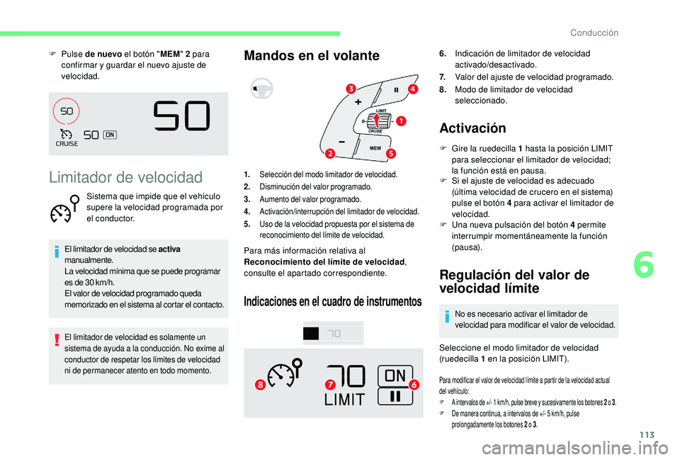 CITROEN C4 CACTUS 2019  Manuales de Empleo (in Spanish) 113
F Pulse de nuevo el botón " MEM" 2   para 
confirmar y guardar el nuevo ajuste de 
velocidad.
Limitador de velocidad
Sistema que impide que el vehículo 
supere la velocidad programada po