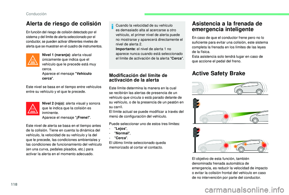 CITROEN C4 CACTUS 2019  Manuales de Empleo (in Spanish) 118
Alerta de riesgo de colisión
En función del riesgo de colisión detectado por el 
sistema y del limite de alerta seleccionado por el 
conductor, se pueden activar diferentes niveles de 
alerta q