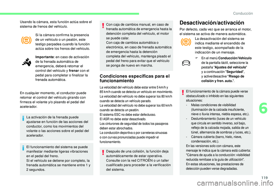 CITROEN C4 CACTUS 2019  Manuales de Empleo (in Spanish) 119
Si la cámara confirma la presencia 
de un vehículo o un peatón, este 
testigo parpadea cuando la función 
actúa sobre los frenos del vehículo.
Importante: en caso de activación 
de la frena