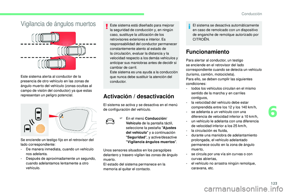 CITROEN C4 CACTUS 2019  Manuales de Empleo (in Spanish) 123
Vigilancia de ángulos muertos
Este sistema alerta al conductor de la 
presencia de otro vehículo en las zonas de 
ángulo muerto del vehículo (zonas ocultas al 
campo de visión del conductor) 