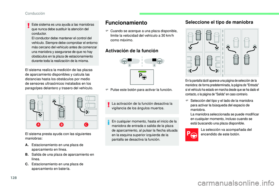 CITROEN C4 CACTUS 2019  Manuales de Empleo (in Spanish) 128
Este sistema es una ayuda a las maniobras 
que nunca debe sustituir la atención del 
c o n d u c t o r.
El conductor debe mantener el control del 
vehículo. Siempre debe comprobar el entorno 
m