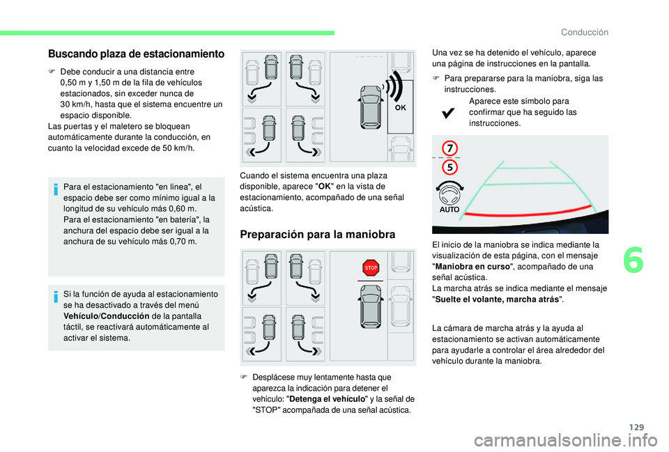 CITROEN C4 CACTUS 2019  Manuales de Empleo (in Spanish) 129
Buscando plaza de estacionamiento
F Debe conducir a una distancia entre 0,50   m y 1,50   m de la fila de vehículos 
estacionados, sin exceder nunca de 
30
  km/h, hasta que el sistema encuentre 