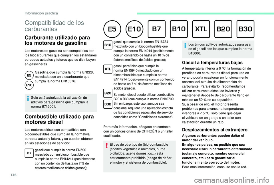 CITROEN C4 CACTUS 2019  Manuales de Empleo (in Spanish) 136
Compatibilidad de los 
carburantes      
Carburante utilizado para 
los motores de gasolina
Los motores de gasolina son compatibles con 
los biocarburantes que cumplen los estándares 
europeos ac