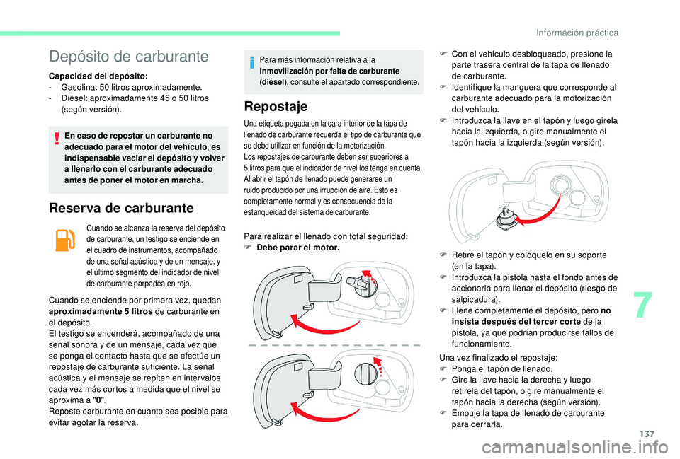 CITROEN C4 CACTUS 2019  Manuales de Empleo (in Spanish) 137
Depósito de carburante
Capacidad del depósito:
- Gasolina: 50  litros aproximadamente.
-
 
D
 iésel: aproximadamente 45   o 50   litros 
(según versión).
En caso de repostar un carburante no 