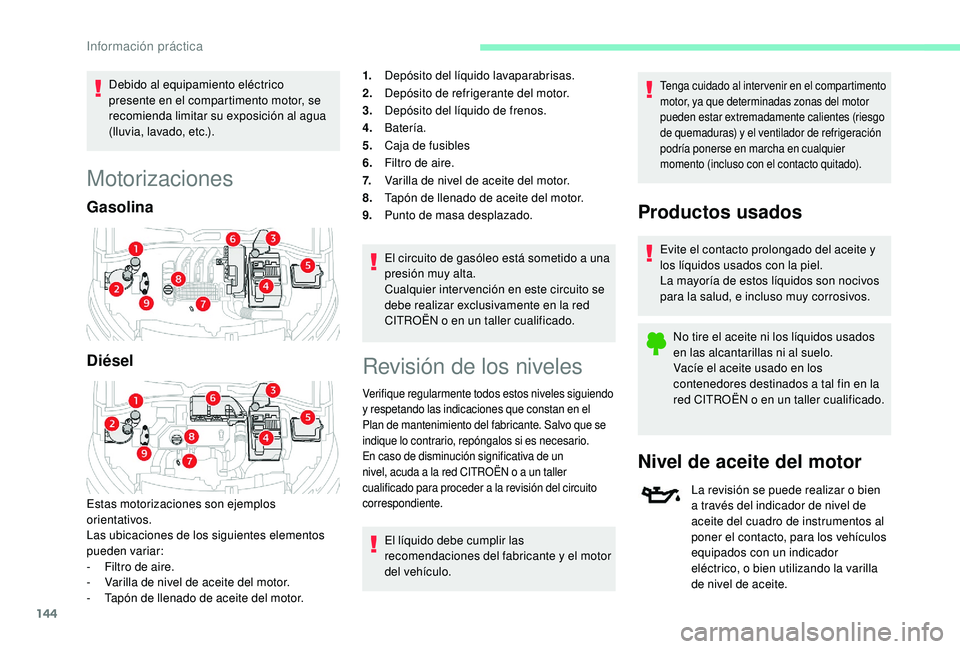 CITROEN C4 CACTUS 2019  Manuales de Empleo (in Spanish) 144
Debido al equipamiento eléctrico 
presente en el compartimento motor, se 
recomienda limitar su exposición al agua 
(lluvia, lavado, etc.).
Motorizaciones
Gasolina
Diésel
Estas motorizaciones s