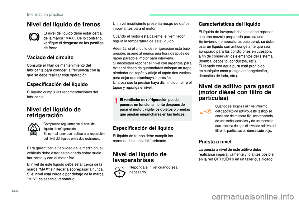 CITROEN C4 CACTUS 2019  Manuales de Empleo (in Spanish) 146
Nivel del líquido de frenos
El nivel de líquido debe estar cerca 
de la marca "MA X". De lo contrario, 
verifique el desgaste de las pastillas 
de freno.
Vaciado del circuito
Consulte el