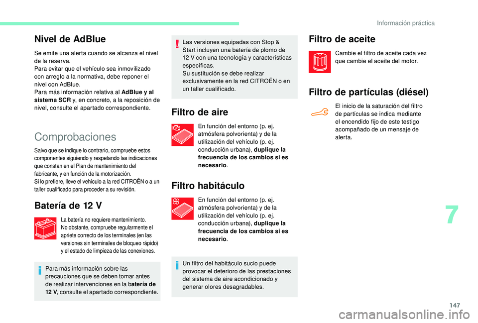 CITROEN C4 CACTUS 2019  Manuales de Empleo (in Spanish) 147
Nivel de AdBlue
Se emite una alerta cuando se alcanza el nivel 
de la reser va.
Para evitar que el vehículo sea inmovilizado 
con arreglo a la normativa, debe reponer el 
nivel con AdBlue.
Para m