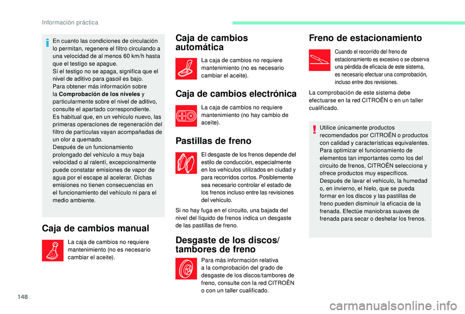CITROEN C4 CACTUS 2019  Manuales de Empleo (in Spanish) 148
En cuanto las condiciones de circulación 
lo permitan, regenere el filtro circulando a 
una velocidad de al menos 60  km/h hasta 
que el testigo se apague.
Si el testigo no se apaga, significa qu