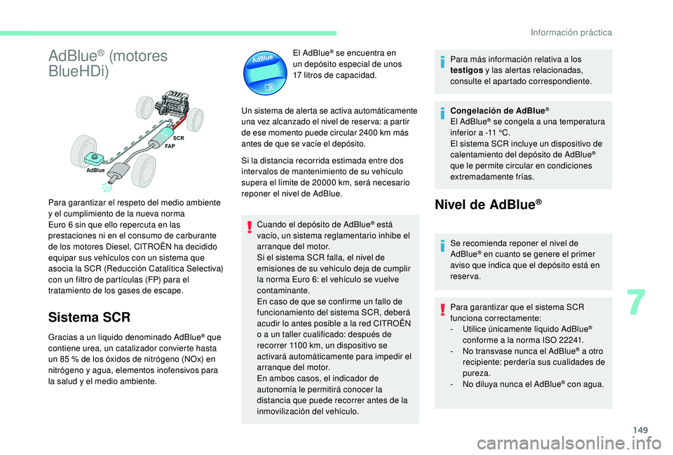 CITROEN C4 CACTUS 2019 Manuales de Empleo (in Spanish) 149
AdBlue® (motores
BlueHDi)
Sistema SCR
Gracias a un líquido denominado AdBlue® que
contiene urea, un catalizador convierte hasta
un 85
% de los óxidos de nitrógeno (NOx) en
nitrógeno y CITROEN C4 CACTUS 2019 Manuales de Empleo (in Spanish) 149
AdBlue® (motores
BlueHDi)
Sistema SCR
Gracias a un líquido denominado AdBlue® que
contiene urea, un catalizador convierte hasta
un 85
% de los óxidos de nitrógeno (NOx) en
nitrógeno y