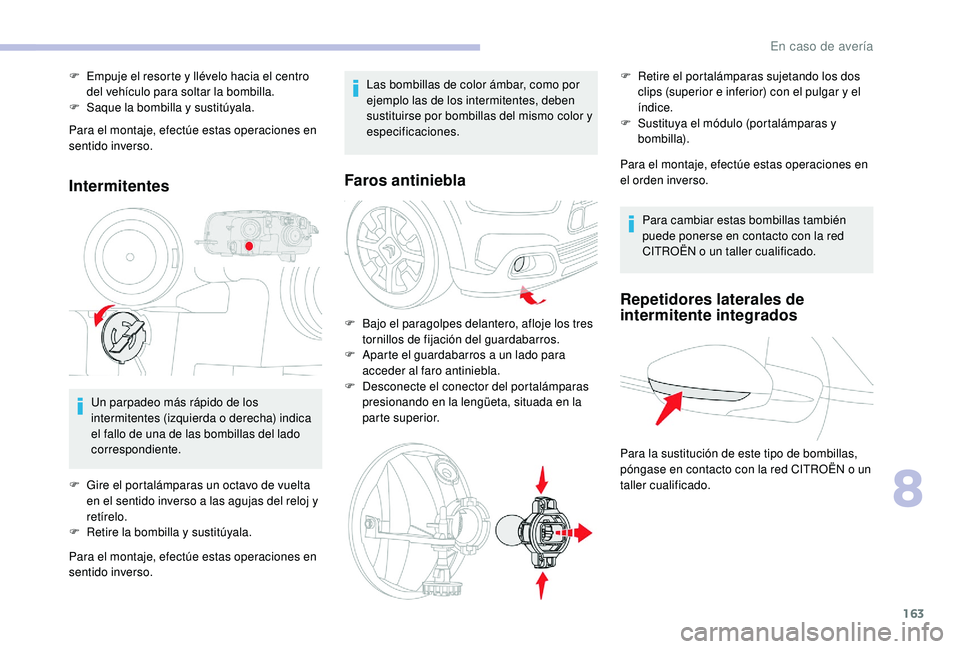 CITROEN C4 CACTUS 2019  Manuales de Empleo (in Spanish) 163
Para el montaje, efectúe estas operaciones en 
sentido inverso.
Intermitentes
Un parpadeo más rápido de los 
intermitentes (izquierda o derecha) indica 
el fallo de una de las bombillas del lad