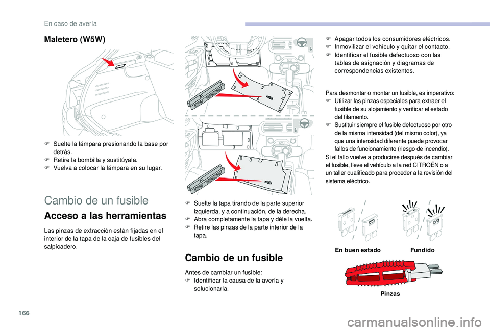 CITROEN C4 CACTUS 2019  Manuales de Empleo (in Spanish) 166
Maletero (W5W)
F Suelte la lámpara presionando la base por detrás.
F
 
R
 etire la bombilla y sustitúyala.
F
 
V
 uelva a colocar la lámpara en su lugar.
Cambio de un fusible
Acceso a las herr