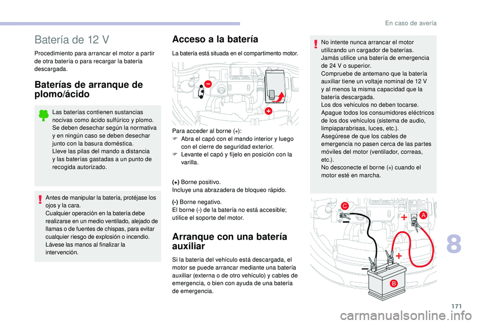 CITROEN C4 CACTUS 2019  Manuales de Empleo (in Spanish) 171
No intente nunca arrancar el motor 
utilizando un cargador de baterías.
Jamás utilice una batería de emergencia 
de 24  V o superior.
Compruebe de antemano que la batería 
auxiliar tiene un vo
