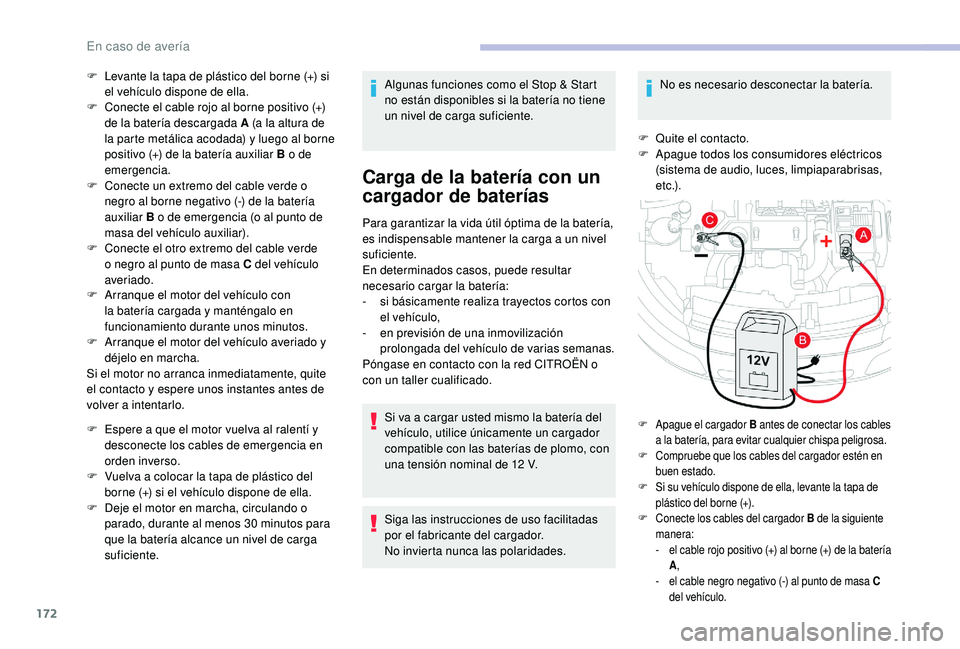 CITROEN C4 CACTUS 2019  Manuales de Empleo (in Spanish) 172
F Levante la tapa de plástico del borne (+) si el vehículo dispone de ella.
F
 
C
 onecte el cable rojo al borne positivo (+) 
de la batería descargada A (a la altura de 
la parte metálica aco
