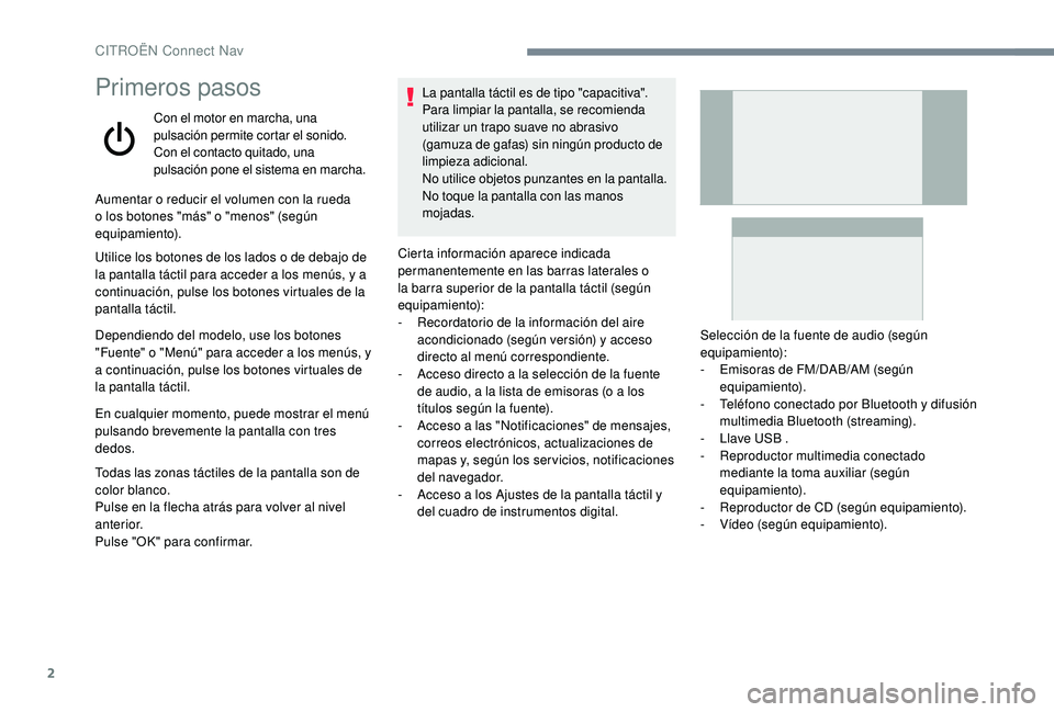 CITROEN C4 CACTUS 2019 Manuales de Empleo (in Spanish) 2
Primeros pasos
Con el motor en marcha, una
pulsación permite cortar el sonido.
Con el contacto quitado, una
pulsación pone el sistema en marcha.
Aumentar o reducir el volumen con la rueda
o los CITROEN C4 CACTUS 2019 Manuales de Empleo (in Spanish) 2
Primeros pasos
Con el motor en marcha, una
pulsación permite cortar el sonido.
Con el contacto quitado, una
pulsación pone el sistema en marcha.
Aumentar o reducir el volumen con la rueda
o los