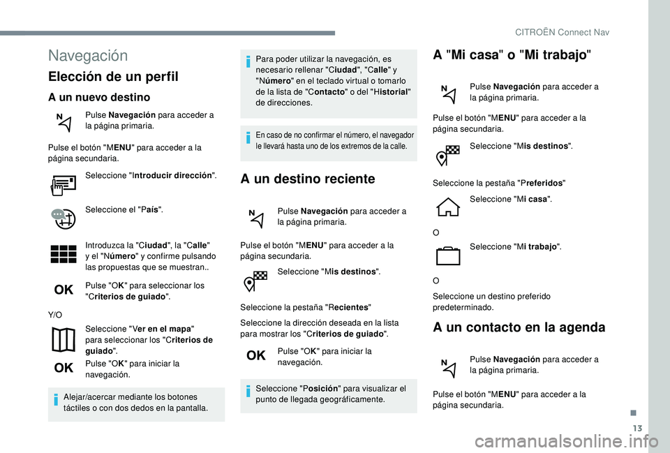 CITROEN C4 CACTUS 2019  Manuales de Empleo (in Spanish) 13
Seleccione "Mis destinos".
Seleccione la pestaña "R ecientes"
Seleccione la dirección deseada en la lista 
para mostrar los "C riterios de guiado".
Pulse "O K" par