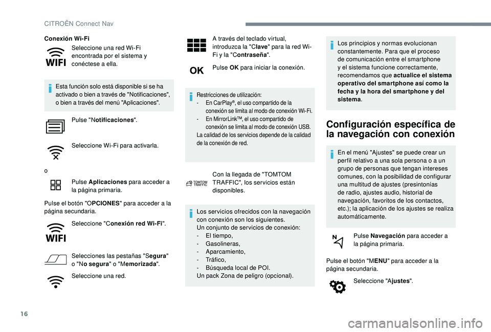 CITROEN C4 CACTUS 2019  Manuales de Empleo (in Spanish) 16
Seleccione una red Wi-Fi 
encontrada por el sistema y 
conéctese a ella.
Conexión Wi-Fi
Esta función solo está disponible si se ha 
activado o bien a través de "Notificaciones", 
o bie