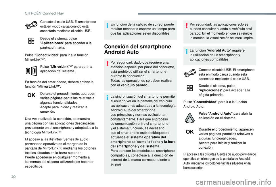 CITROEN C4 CACTUS 2019  Manuales de Empleo (in Spanish) 20
Conecte el cable USB. El smartphone 
está en modo carga cuando está 
conectado mediante el cable USB.
Desde el sistema, pulse 
"Aplicaciones " para acceder a la 
página primaria.
Pulse &
